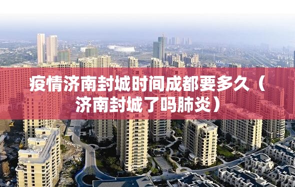 疫情济南封城时间成都要多久（济南封城了吗肺炎）