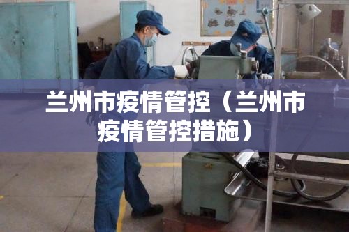 兰州市疫情管控（兰州市疫情管控措施）
