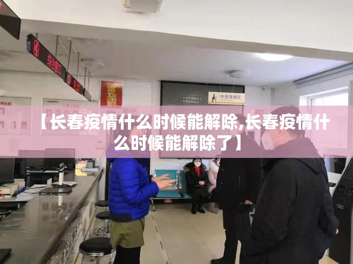 【长春疫情什么时候能解除,长春疫情什么时候能解除了】