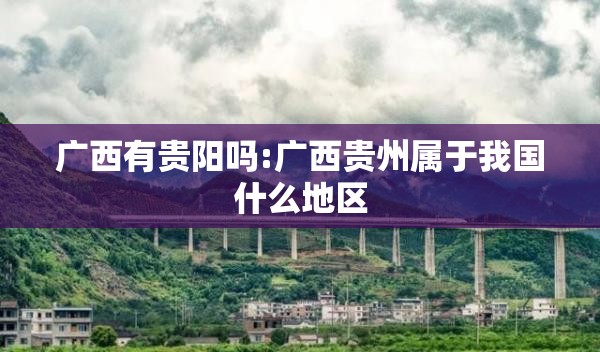 广西有贵阳吗:广西贵州属于我国什么地区