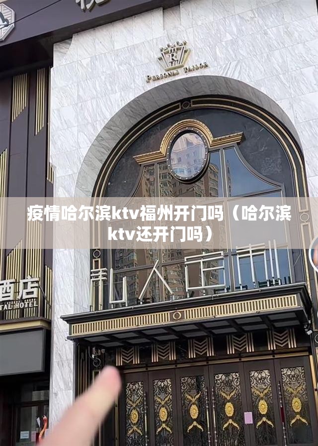 疫情哈尔滨ktv福州开门吗（哈尔滨ktv还开门吗）