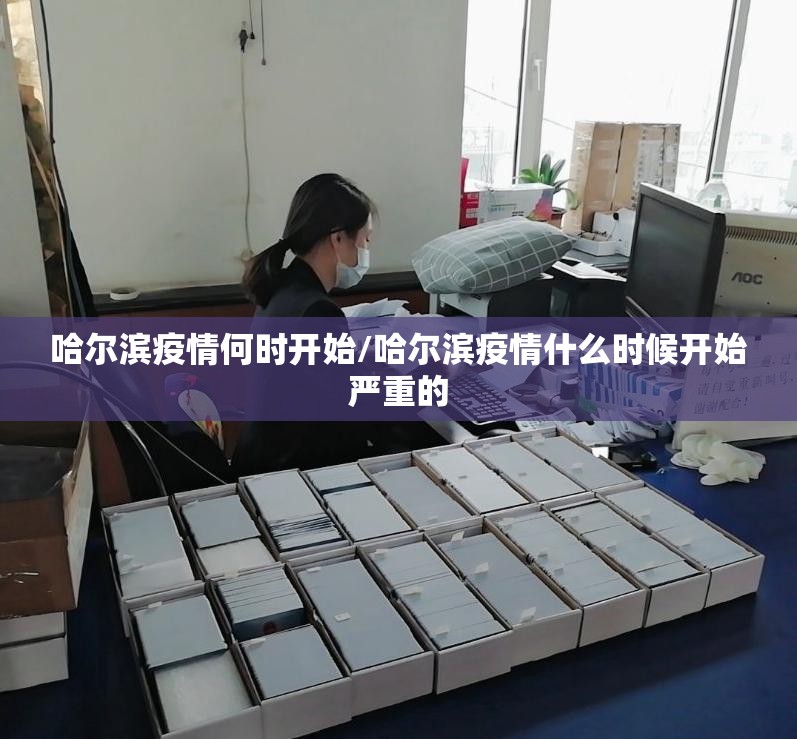 哈尔滨疫情何时开始/哈尔滨疫情什么时候开始严重的