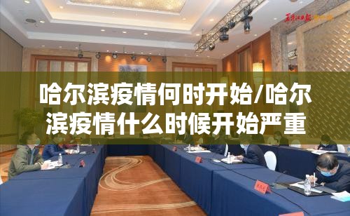 哈尔滨疫情何时开始/哈尔滨疫情什么时候开始严重的