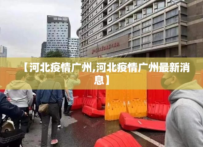 【河北疫情广州,河北疫情广州最新消息】