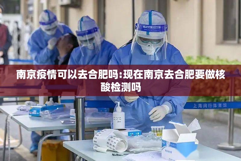 南京疫情可以去合肥吗:现在南京去合肥要做核酸检测吗