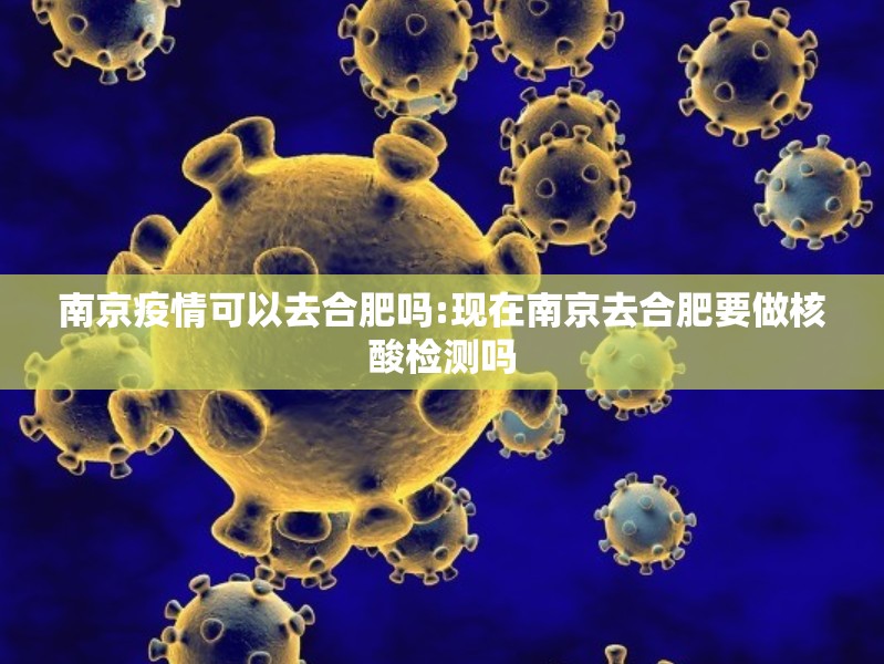 南京疫情可以去合肥吗:现在南京去合肥要做核酸检测吗