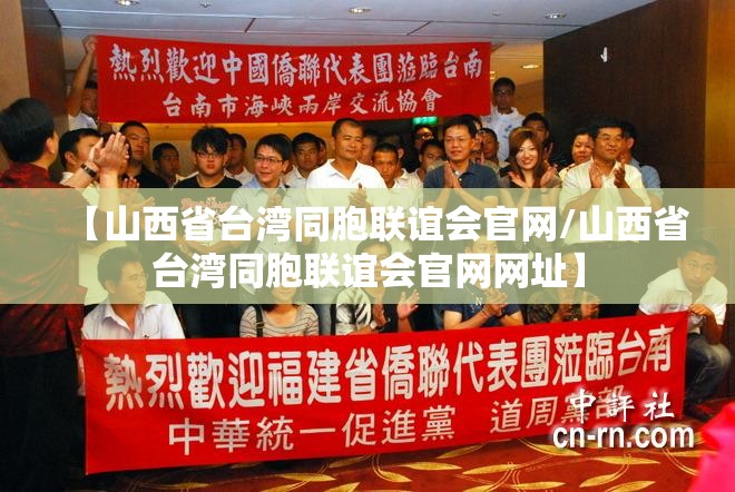 【山西省台湾同胞联谊会官网/山西省台湾同胞联谊会官网网址】