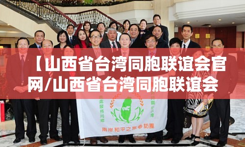 【山西省台湾同胞联谊会官网/山西省台湾同胞联谊会官网网址】