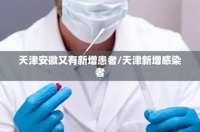 天津安徽又有新增患者/天津新增感染者