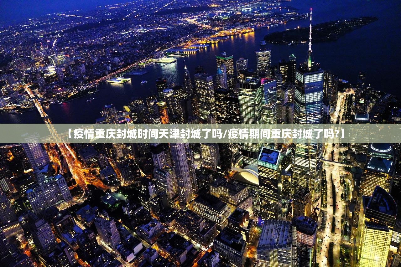 【疫情重庆封城时间天津封城了吗/疫情期间重庆封城了吗?】