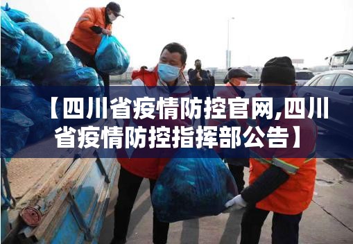 【四川省疫情防控官网,四川省疫情防控指挥部公告】