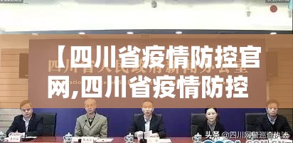 【四川省疫情防控官网,四川省疫情防控指挥部公告】