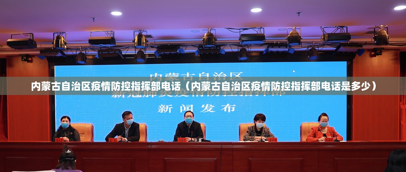 内蒙古自治区疫情防控指挥部电话（内蒙古自治区疫情防控指挥部电话是多少）