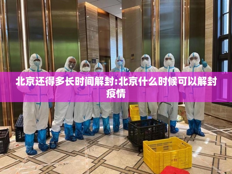 北京还得多长时间解封:北京什么时候可以解封疫情