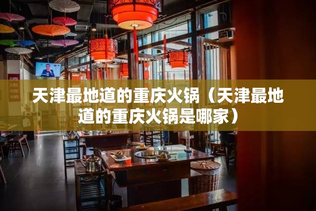 天津最地道的重庆火锅（天津最地道的重庆火锅是哪家）