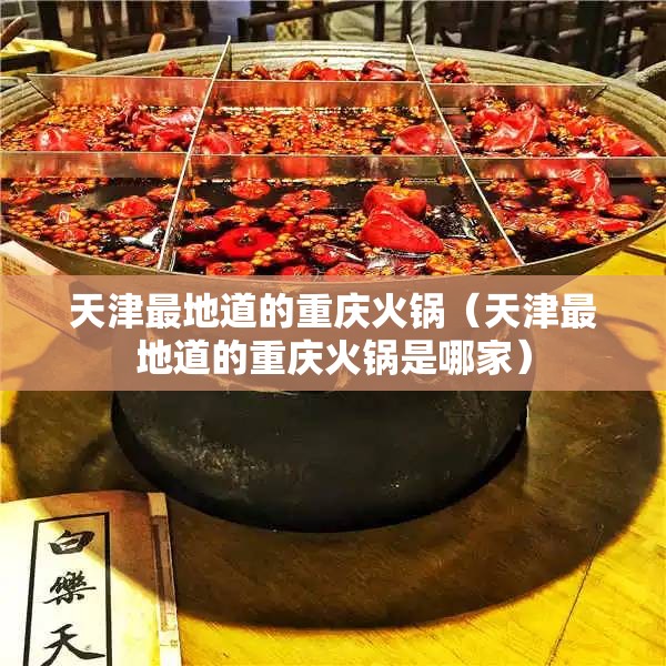 天津最地道的重庆火锅（天津最地道的重庆火锅是哪家）