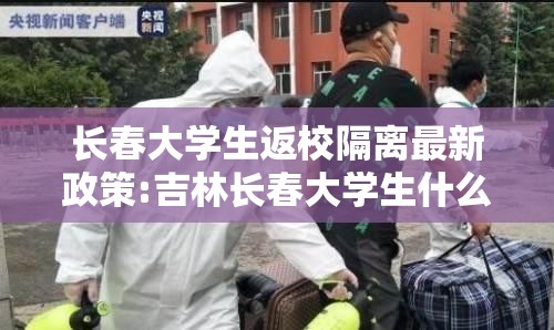 长春大学生返校隔离最新政策:吉林长春大学生什么时候解封
