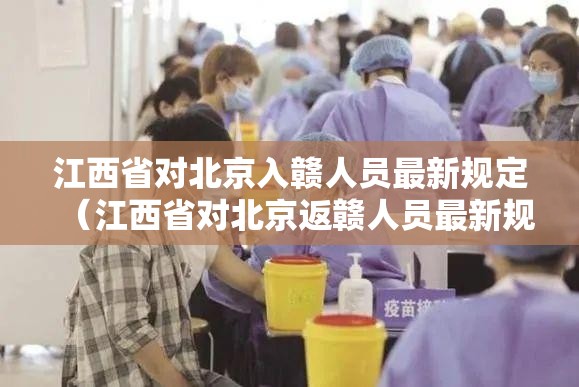 江西省对北京入赣人员最新规定（江西省对北京返赣人员最新规定）
