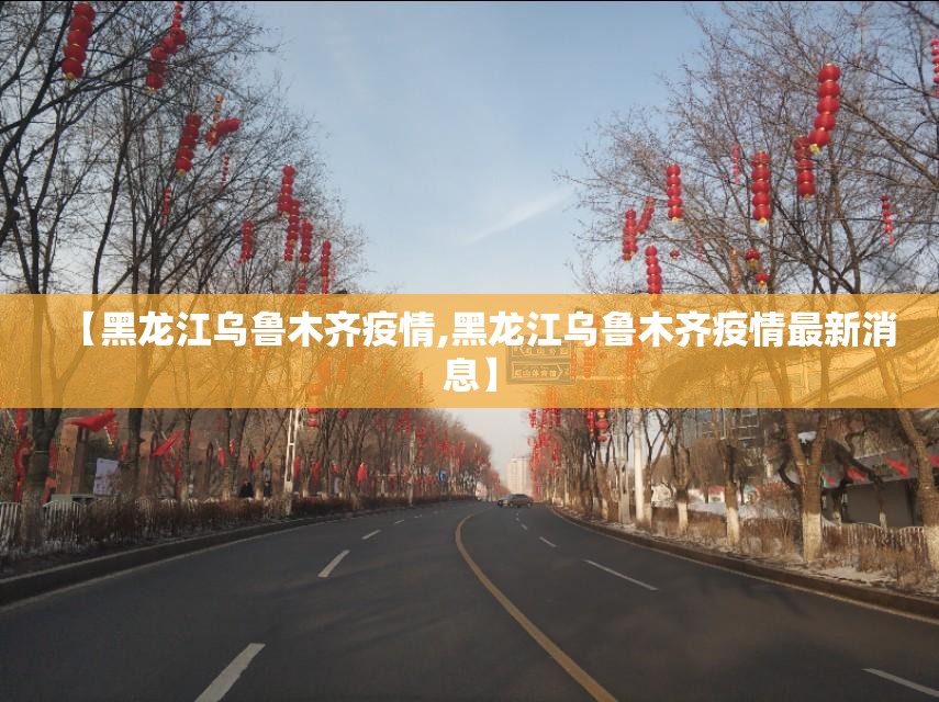 【黑龙江乌鲁木齐疫情,黑龙江乌鲁木齐疫情最新消息】