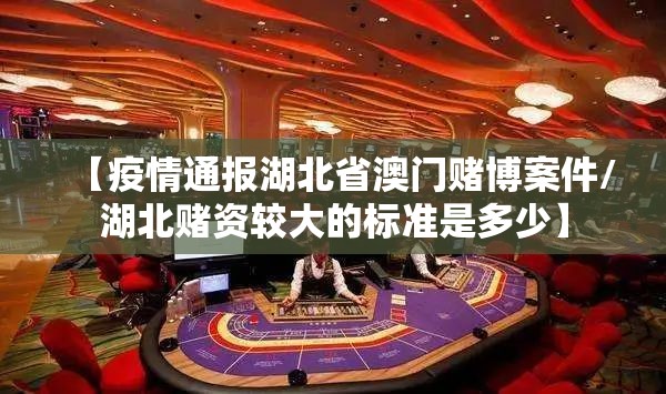 【疫情通报湖北省澳门赌博案件/湖北赌资较大的标准是多少】