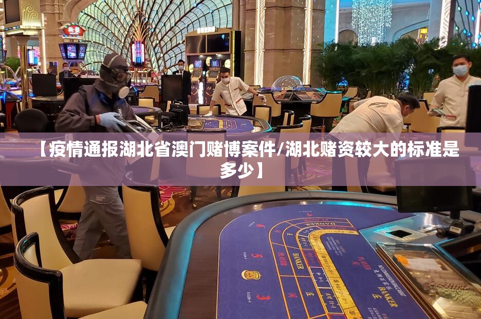 【疫情通报湖北省澳门赌博案件/湖北赌资较大的标准是多少】