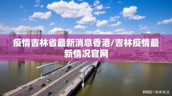 疫情吉林省最新消息香港/吉林疫情最新情况官网