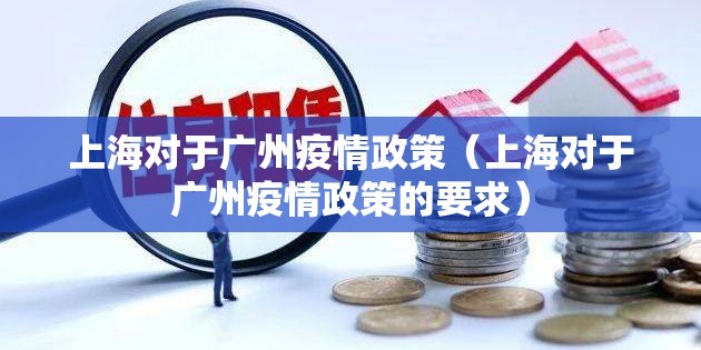 上海对于广州疫情政策（上海对于广州疫情政策的要求）