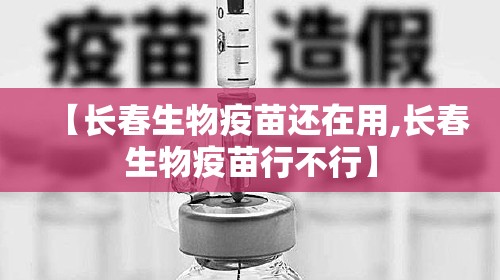 【长春生物疫苗还在用,长春生物疫苗行不行】