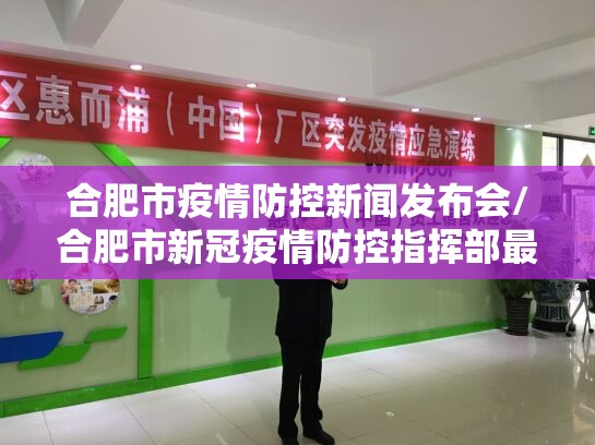 合肥市疫情防控新闻发布会/合肥市新冠疫情防控指挥部最新文件