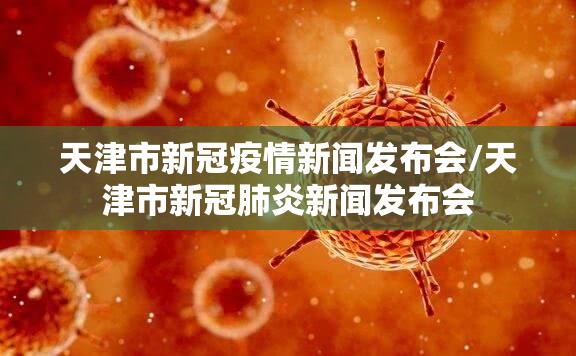 天津市新冠疫情新闻发布会/天津市新冠肺炎新闻发布会