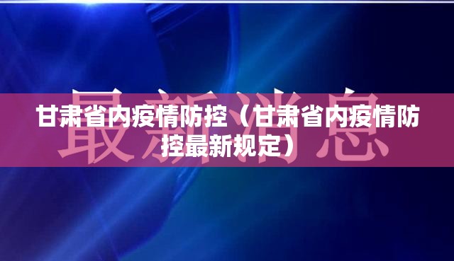 甘肃省内疫情防控（甘肃省内疫情防控最新规定）