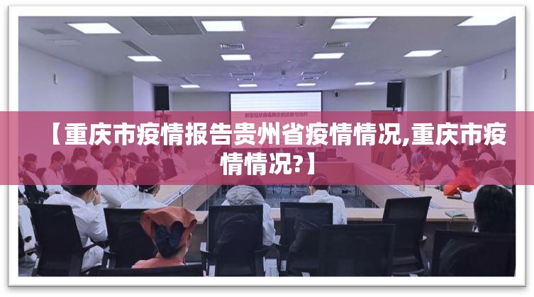 【重庆市疫情报告贵州省疫情情况,重庆市疫情情况?】
