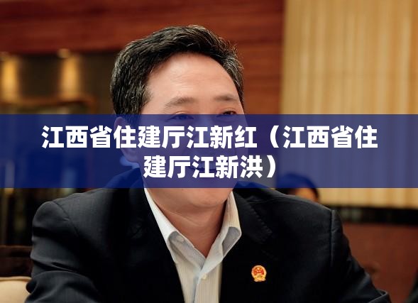 江西省住建厅江新红（江西省住建厅江新洪）