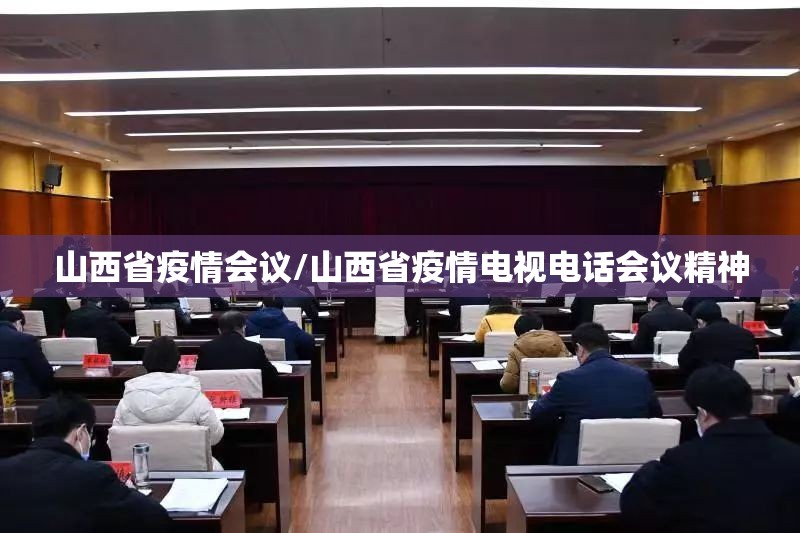 山西省疫情会议/山西省疫情电视电话会议精神