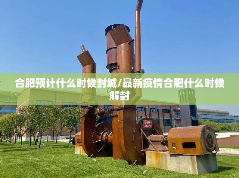 合肥预计什么时候封城/最新疫情合肥什么时候解封