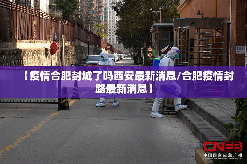 【疫情合肥封城了吗西安最新消息/合肥疫情封路最新消息】