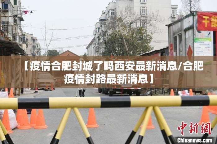【疫情合肥封城了吗西安最新消息/合肥疫情封路最新消息】