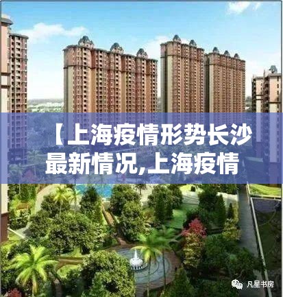【上海疫情形势长沙最新情况,上海疫情最新数据更新】