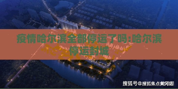 疫情哈尔滨全部停运了吗:哈尔滨停运封城