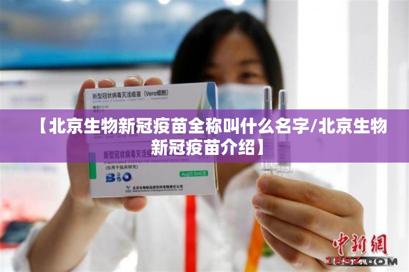 【北京生物新冠疫苗全称叫什么名字/北京生物 新冠疫苗介绍】