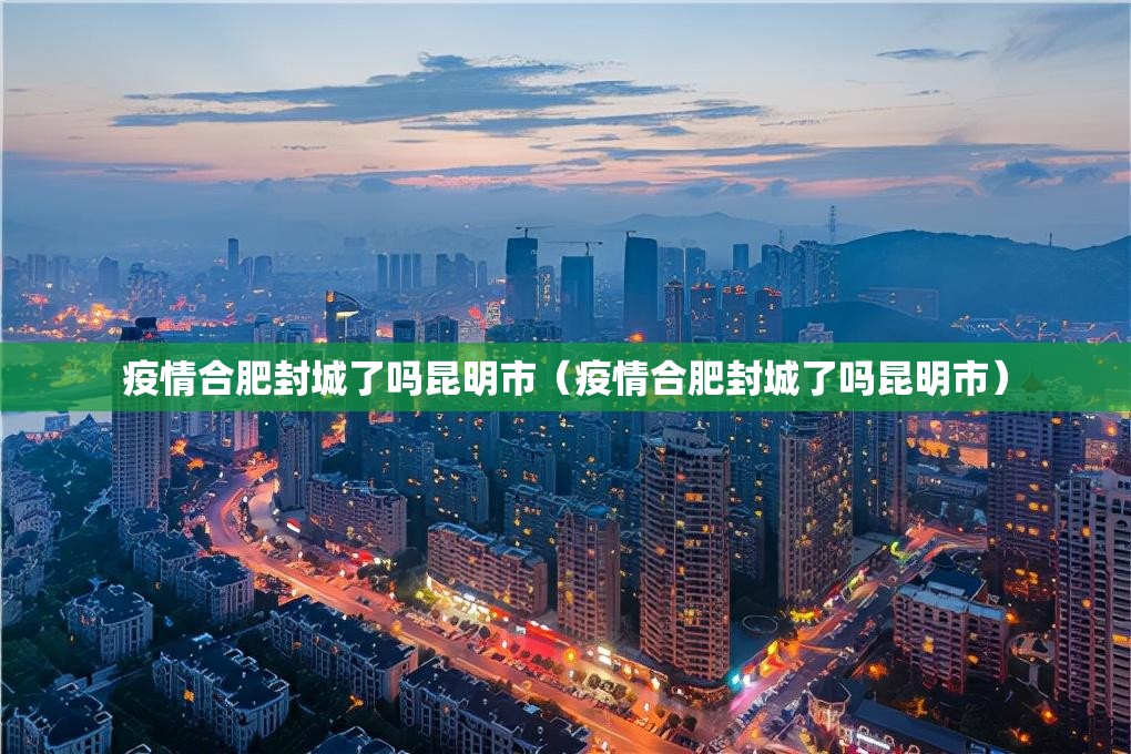 疫情合肥封城了吗昆明市（疫情合肥封城了吗昆明市）