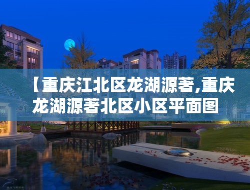 【重庆江北区龙湖源著,重庆龙湖源著北区小区平面图】