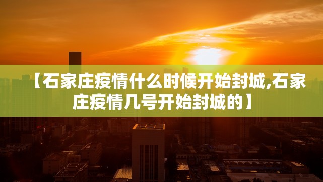 【石家庄疫情什么时候开始封城,石家庄疫情几号开始封城的】