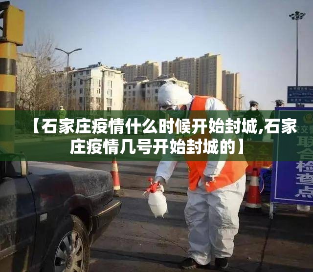 【石家庄疫情什么时候开始封城,石家庄疫情几号开始封城的】