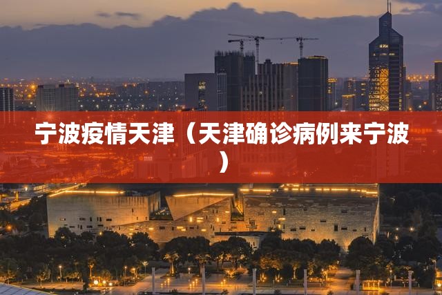 宁波疫情天津（天津确诊病例来宁波）