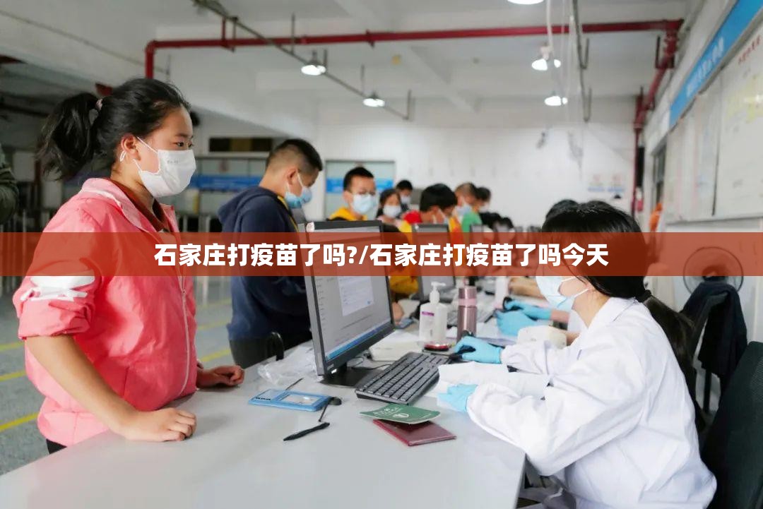 石家庄打疫苗了吗?/石家庄打疫苗了吗今天