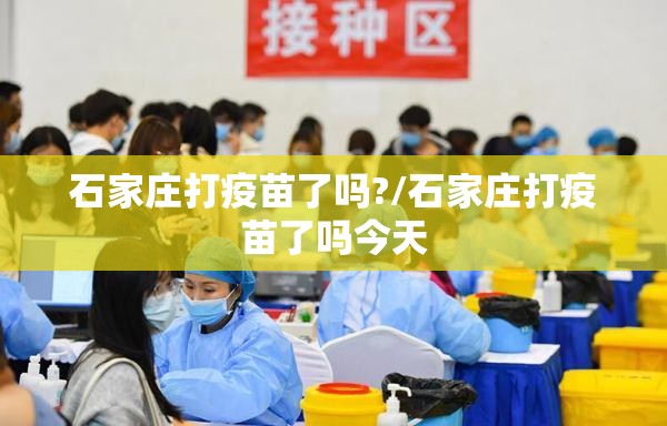 石家庄打疫苗了吗?/石家庄打疫苗了吗今天