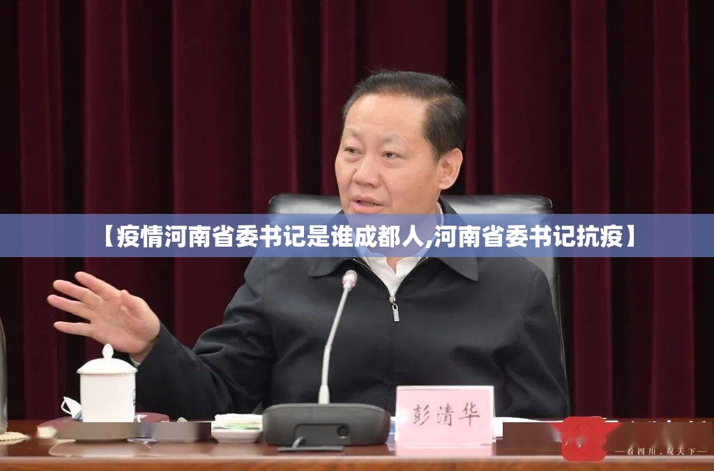 【疫情河南省委书记是谁成都人,河南省委书记抗疫】