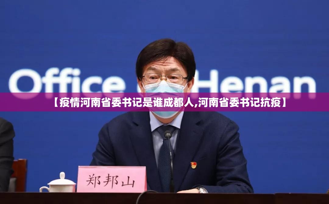 【疫情河南省委书记是谁成都人,河南省委书记抗疫】
