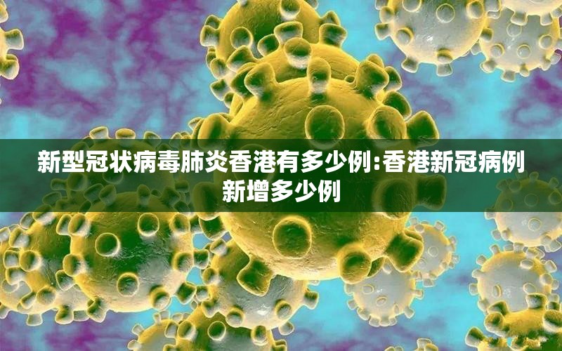 新型冠状病毒肺炎香港有多少例:香港新冠病例新增多少例
